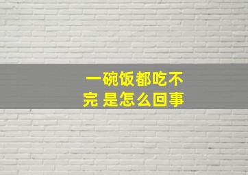 一碗饭都吃不完 是怎么回事